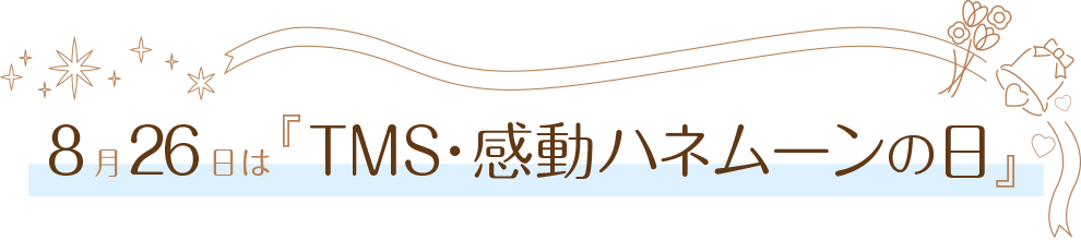 8月26日はTMS・感動ハネムーンの日