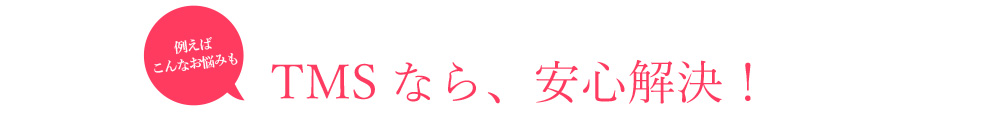 TMSなら、安心解決!