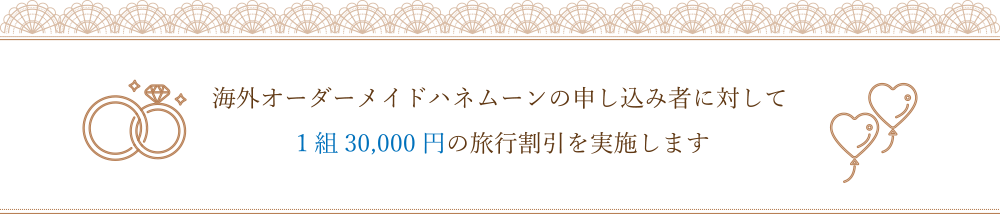 海外オーダーメイドハネムーンの申し込み者に対して1組30,000円の旅行割引を実施します