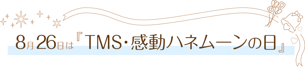 8月26日はTMS・感動ハネムーンの日