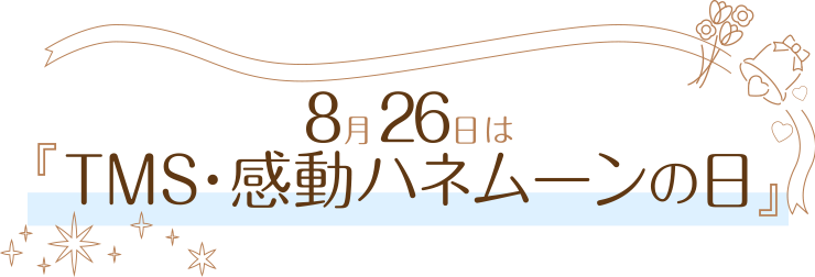 8月26日はTMS・感動ハネムーンの日