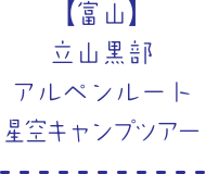 【富山】立山黒部アルペンルート星空キャンプツアー