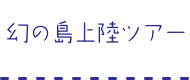 幻の島上陸ツアー
