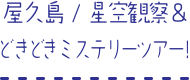 屋久島/星空観察＆どきどきミステリーツアー！